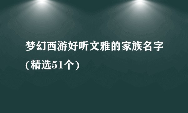 梦幻西游好听文雅的家族名字(精选51个)