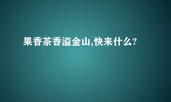 果香茶香溢金山,快来什么?