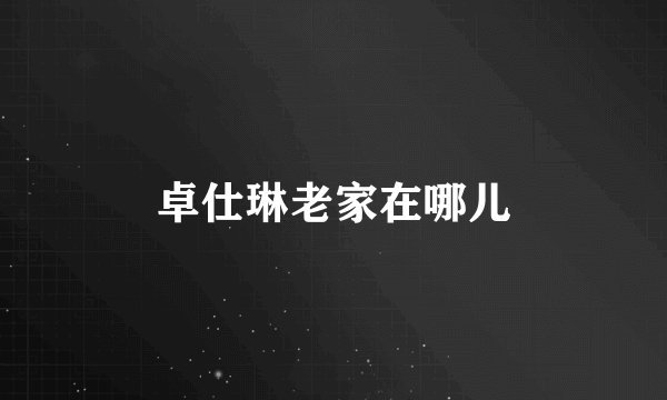 卓仕琳老家在哪儿