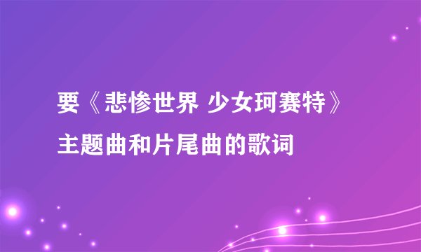 要《悲惨世界 少女珂赛特》主题曲和片尾曲的歌词