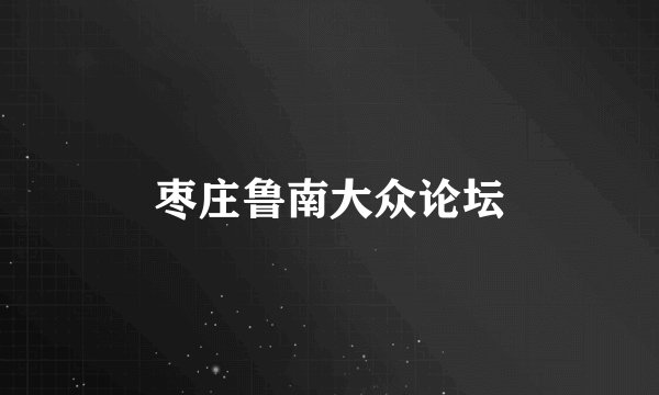 枣庄鲁南大众论坛