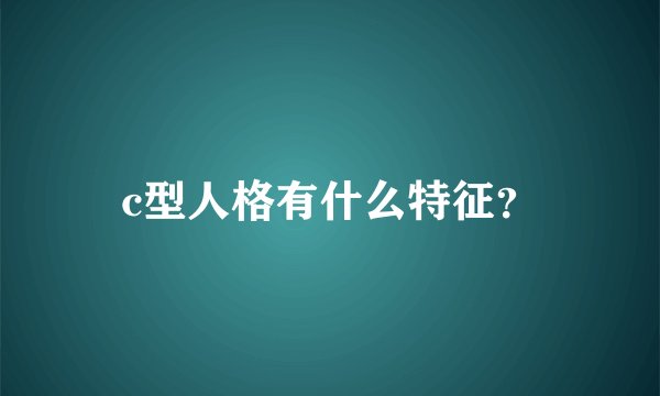 c型人格有什么特征？