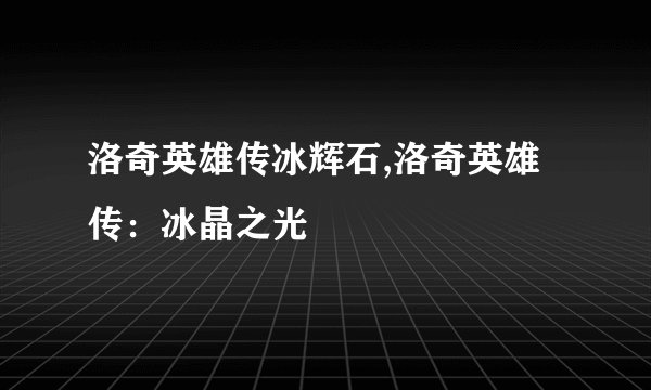 洛奇英雄传冰辉石,洛奇英雄传：冰晶之光