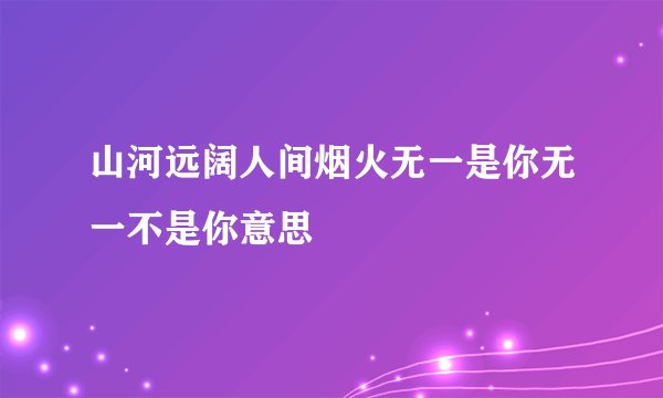 山河远阔人间烟火无一是你无一不是你意思