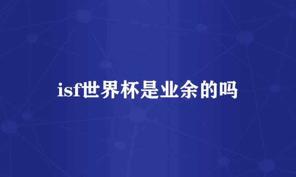 isf世界杯是业余的吗