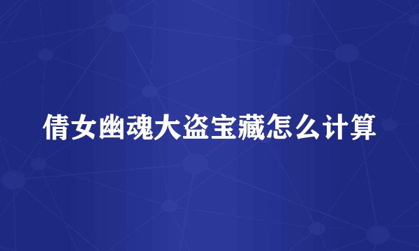 倩女幽魂大盗宝藏怎么计算