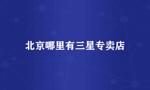 北京哪里有三星专卖店