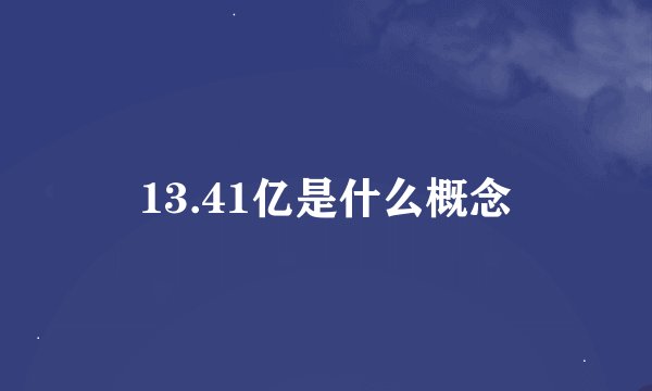 13.41亿是什么概念