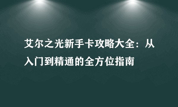 艾尔之光新手卡攻略大全：从入门到精通的全方位指南