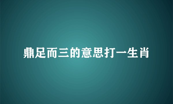 鼎足而三的意思打一生肖