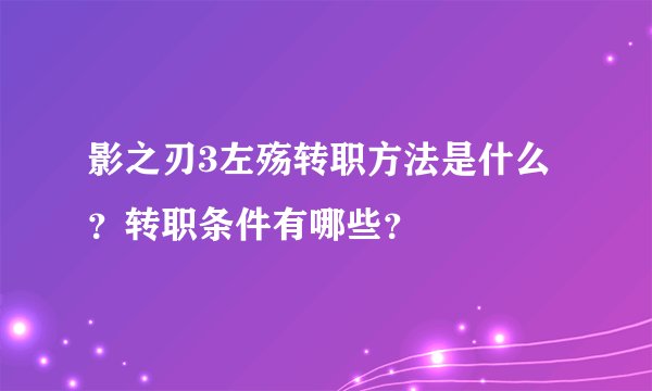影之刃3左殇转职方法是什么？转职条件有哪些？
