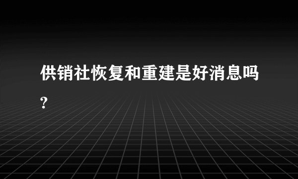 供销社恢复和重建是好消息吗?