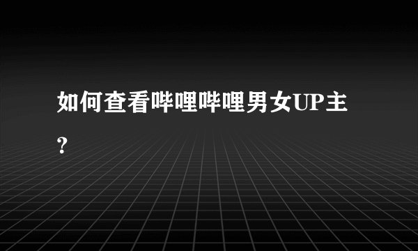 如何查看哔哩哔哩男女UP主？