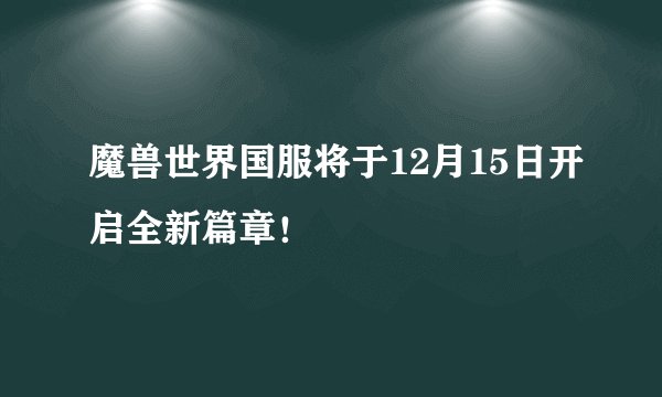 魔兽世界国服将于12月15日开启全新篇章！