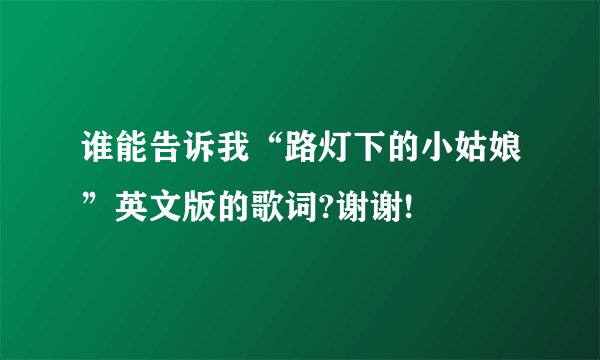 谁能告诉我“路灯下的小姑娘”英文版的歌词?谢谢!