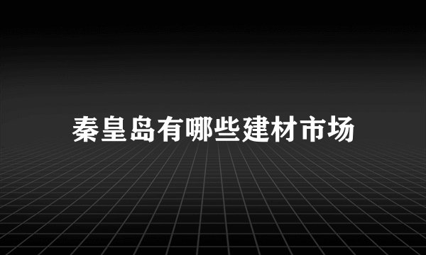 秦皇岛有哪些建材市场