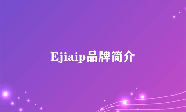 Ejiaip品牌简介