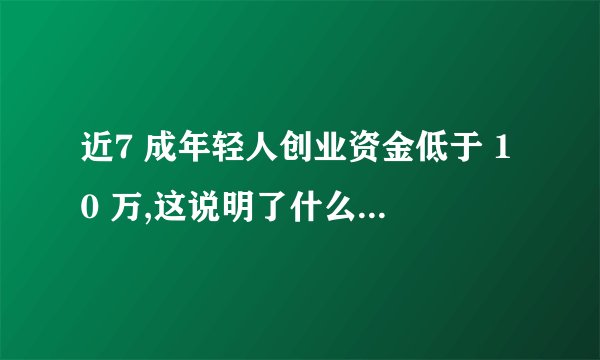 近7 成年轻人创业资金低于 10 万,这说明了什么? - 知乎