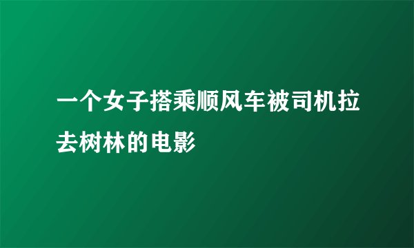 一个女子搭乘顺风车被司机拉去树林的电影
