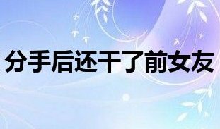 分手后还干了前女友,这男人是什么心理呢?