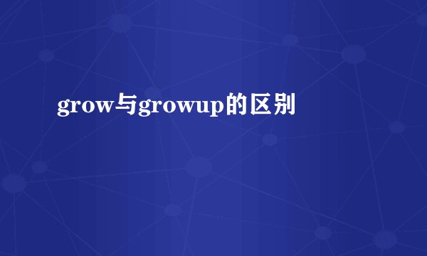 grow与growup的区别