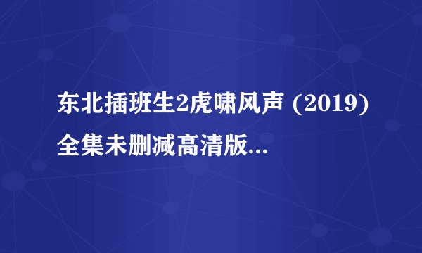 东北插班生2虎啸风声 (2019)全集未删减高清版免费下载