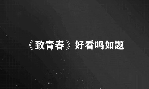 《致青春》好看吗如题