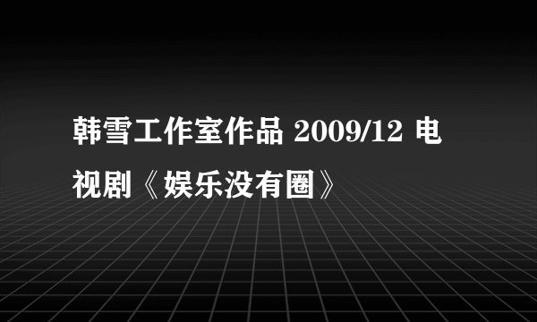 韩雪工作室作品 2009/12 电视剧《娱乐没有圈》