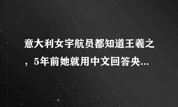 意大利女宇航员都知道王羲之,5年前她就用中文回答央视提问啦!
