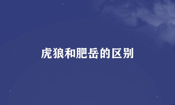 虎狼和肥岳的区别