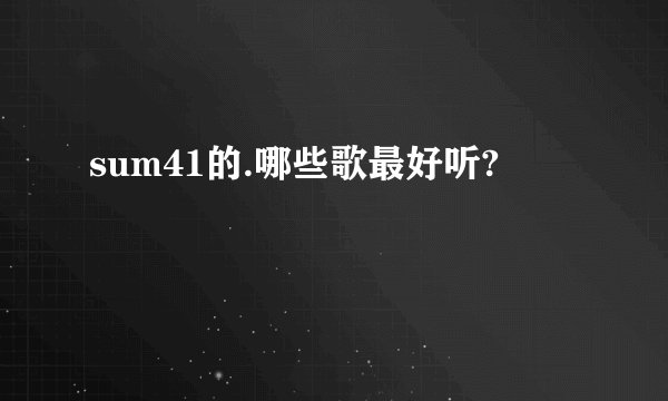 sum41的.哪些歌最好听?