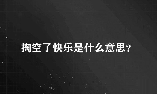 掏空了快乐是什么意思？