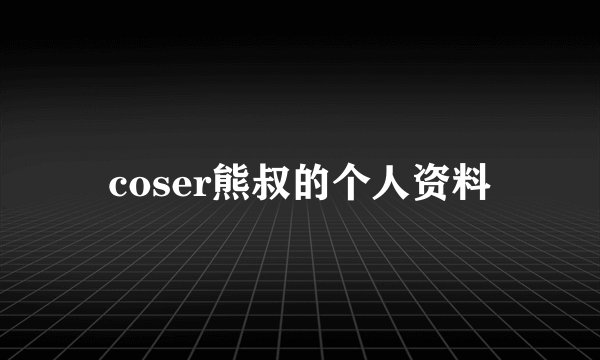 coser熊叔的个人资料