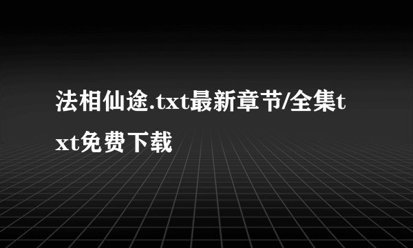 法相仙途.txt最新章节/全集txt免费下载