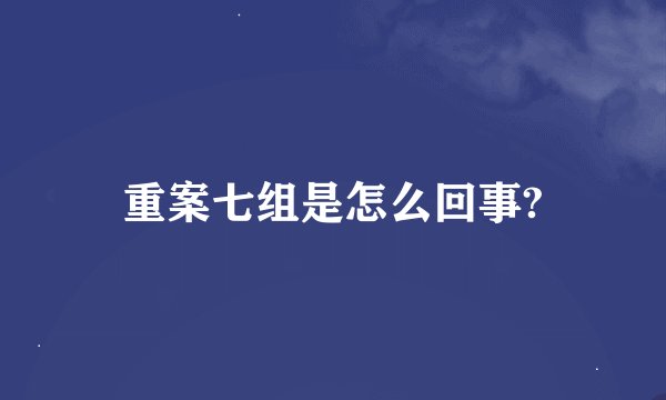 重案七组是怎么回事?