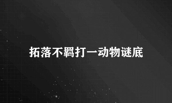 拓落不羁打一动物谜底