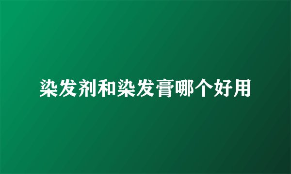 染发剂和染发膏哪个好用