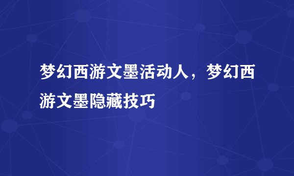 梦幻西游文墨活动人,梦幻西游文墨隐藏技巧