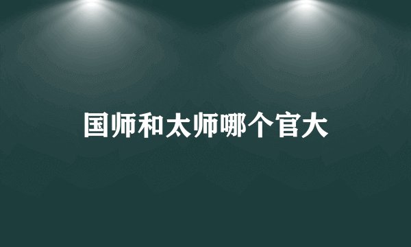 国师和太师哪个官大
