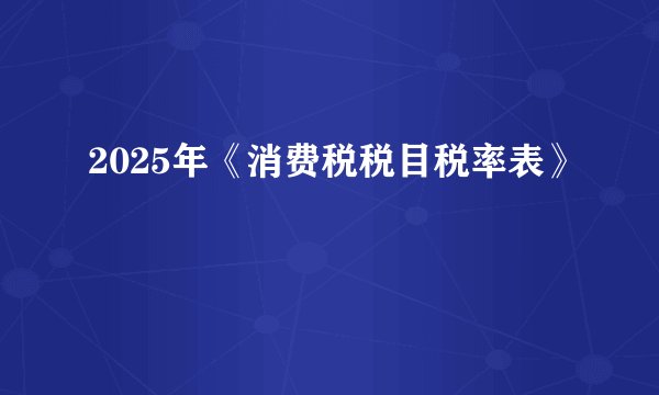 2025年《消费税税目税率表》