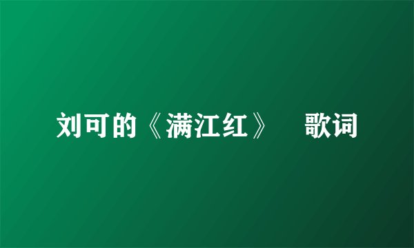 刘可的《满江红》 歌词