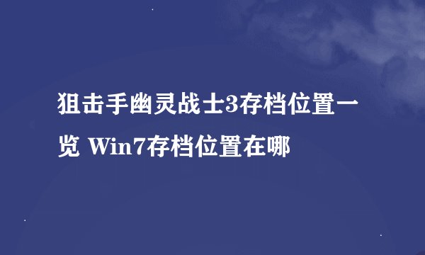 狙击手幽灵战士3存档位置一览 Win7存档位置在哪
