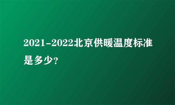 2021-2022北京供暖温度标准是多少？