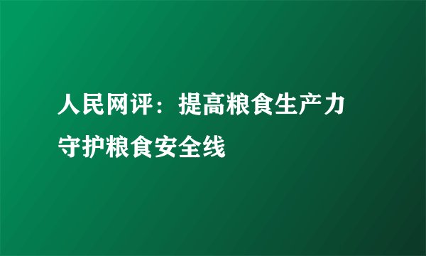 人民网评：提高粮食生产力 守护粮食安全线