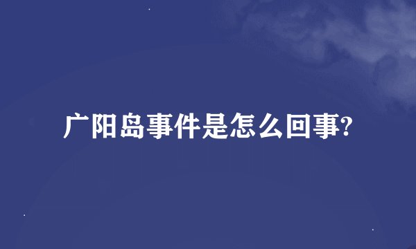 广阳岛事件是怎么回事?