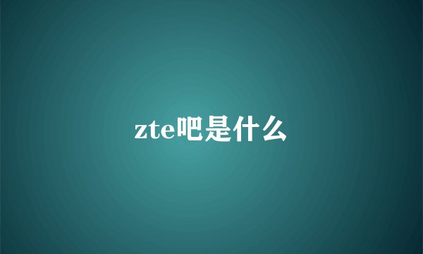 zte吧是什么