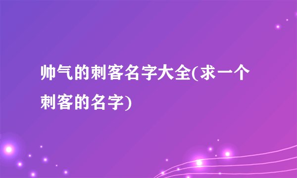帅气的刺客名字大全(求一个刺客的名字)