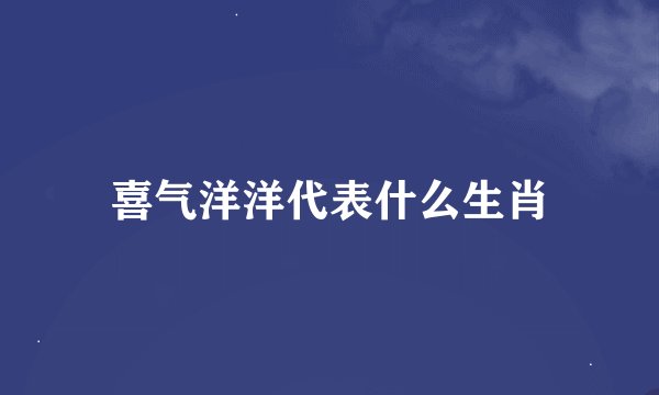 喜气洋洋代表什么生肖