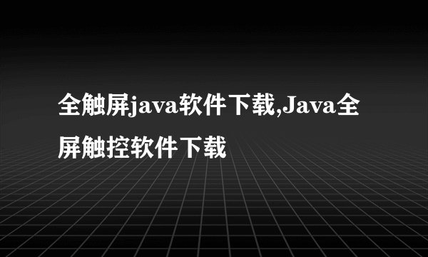 全触屏java软件下载,Java全屏触控软件下载