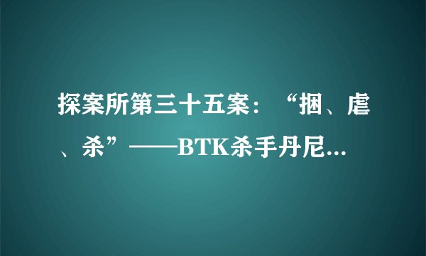 探案所第三十五案:“捆、虐、杀”——BTK杀手丹尼斯·雷德的血腥往事(纪实篇)